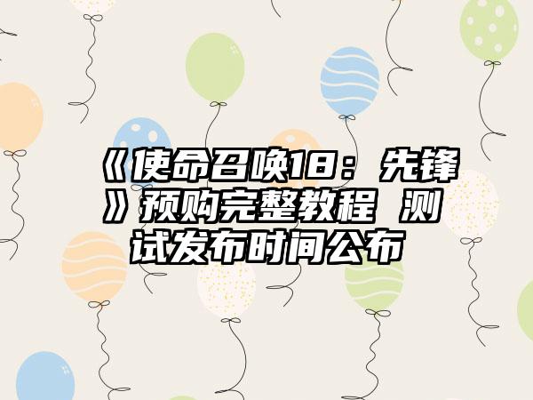 《使命召唤18：先锋》预购完整教程 测试发布时间公布
