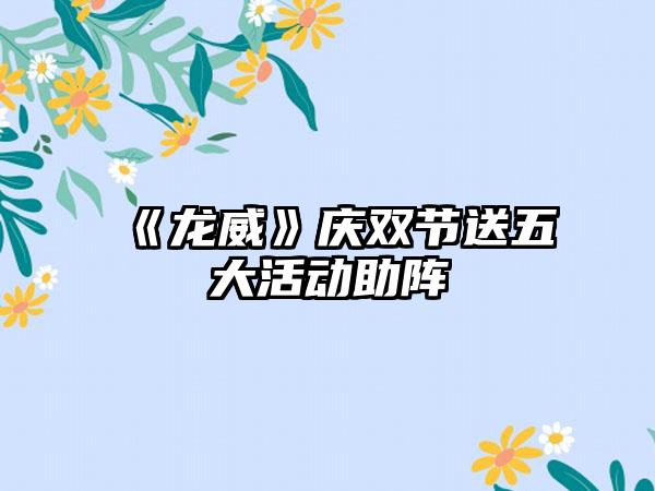 《龙威》庆双节送五大活动助阵