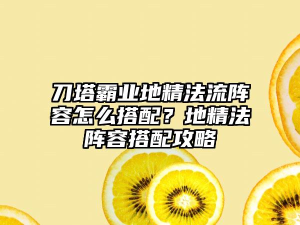 刀塔霸业地精法流阵容怎么搭配？地精法阵容搭配攻略