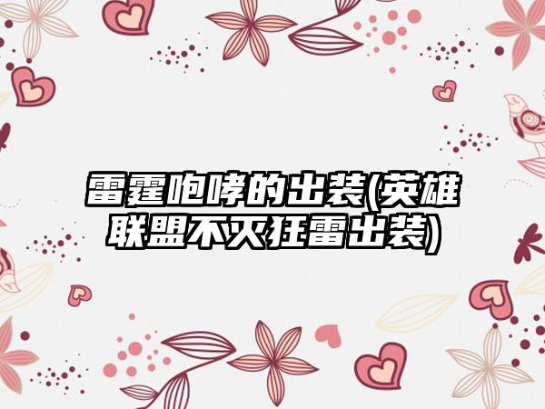 雷霆咆哮的出装(英雄联盟不灭狂雷出装)