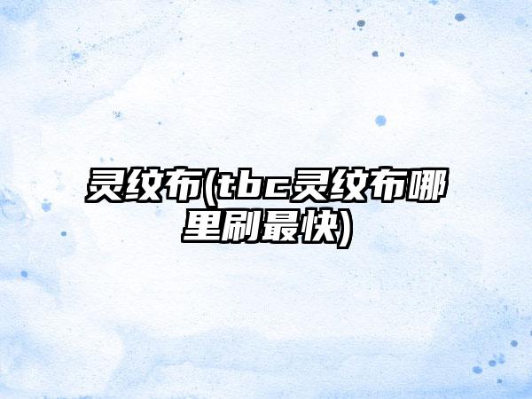 灵纹布(tbc灵纹布哪里刷最快)