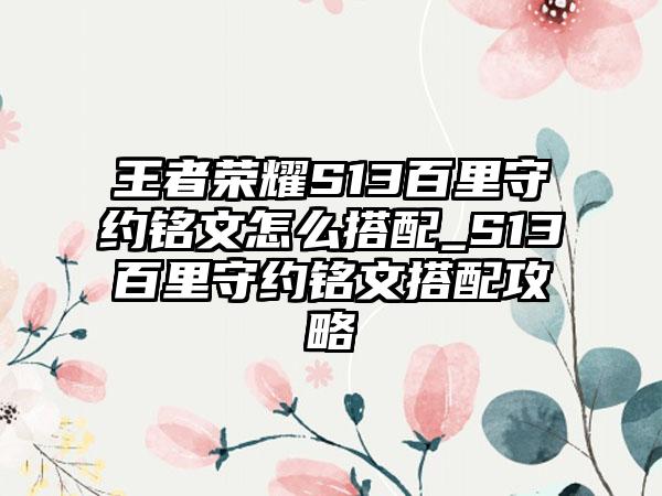 王者荣耀S13百里守约铭文怎么搭配_S13百里守约铭文搭配攻略