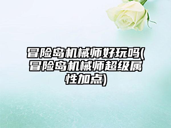 冒险岛机械师好玩吗(冒险岛机械师超级属性加点)