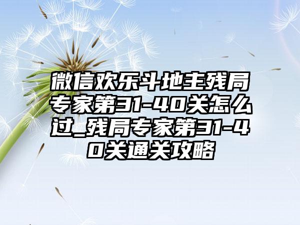 微信欢乐斗地主残局专家第31-40关怎么过_残局专家第31-40关通关攻略
