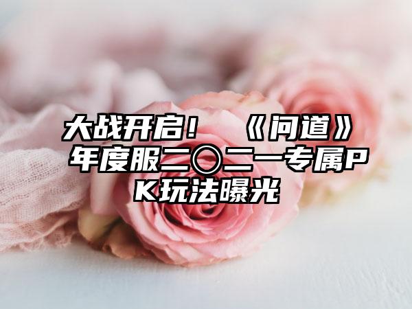 大战开启！ 《问道》年度服二〇二一专属PK玩法曝光