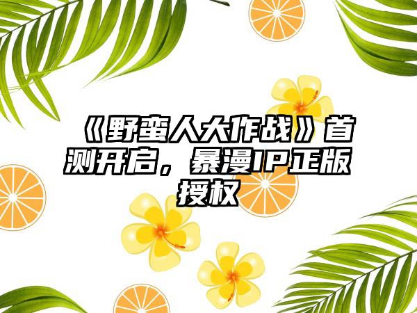 《野蛮人大作战》首测开启，暴漫IP正版授权
