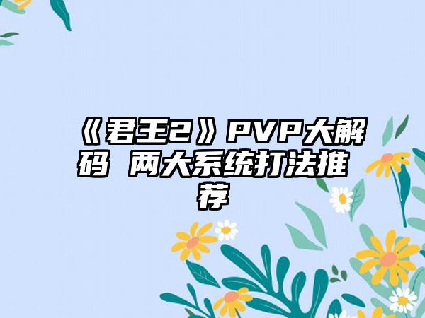 《君王2》PVP大解码 两大系统打法推荐