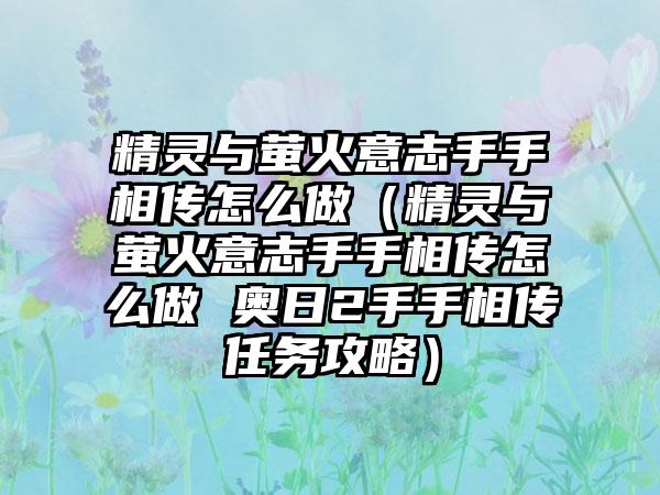 精灵与萤火意志手手相传怎么做（精灵与萤火意志手手相传怎么做 奥日2手手相传任务攻略）