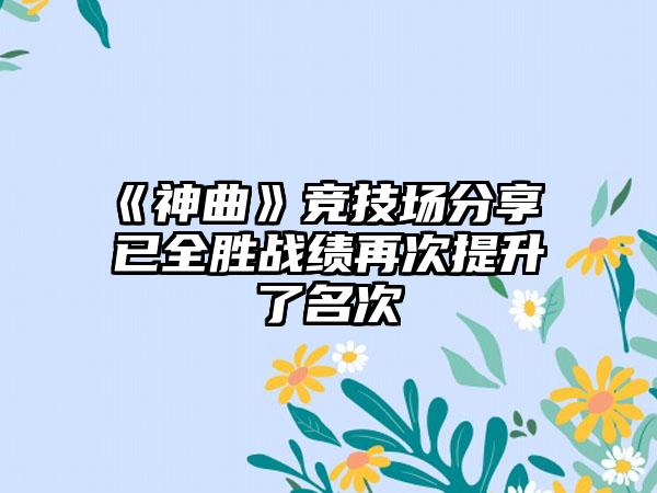 《神曲》竞技场分享 已全胜战绩再次提升了名次