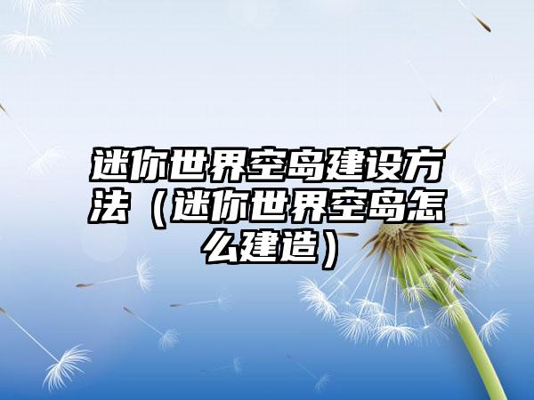 迷你世界空岛建设方法（迷你世界空岛怎么建造）