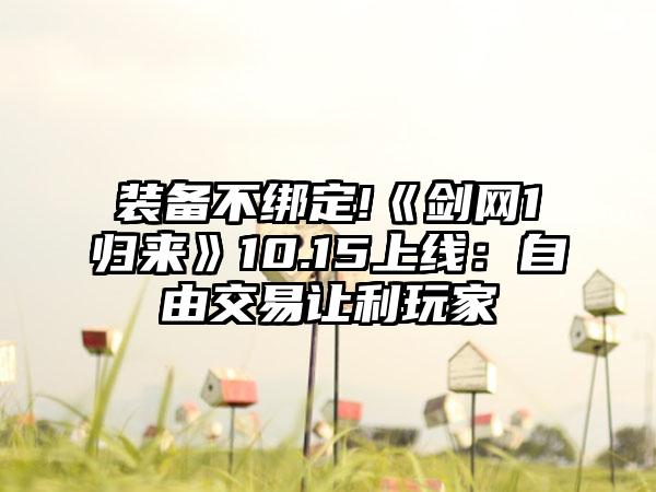 装备不绑定!《剑网1归来》10.15上线：自由交易让利玩家