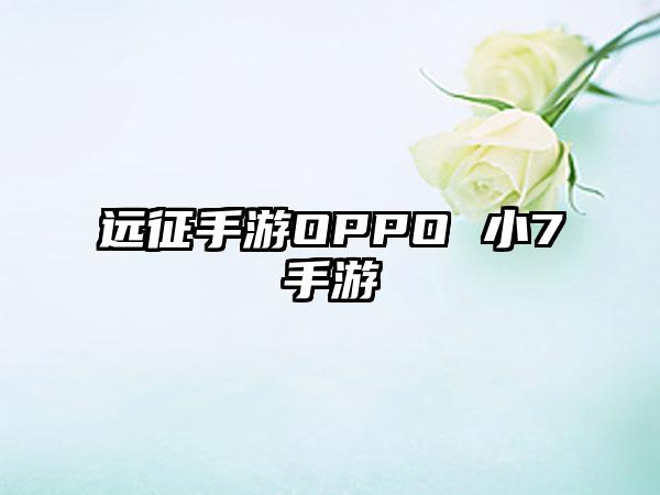 远征手游OPPO 小7手游