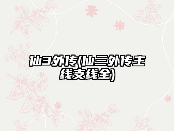 仙3外传(仙三外传主线支线全)