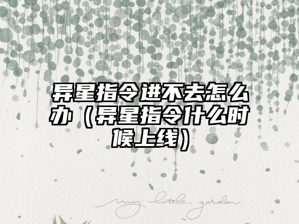 异星指令进不去怎么办（异星指令什么时候上线）