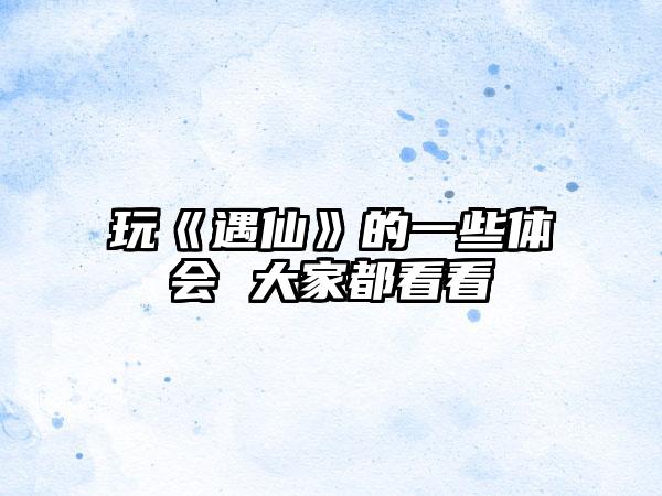 玩《遇仙》的一些体会 大家都看看