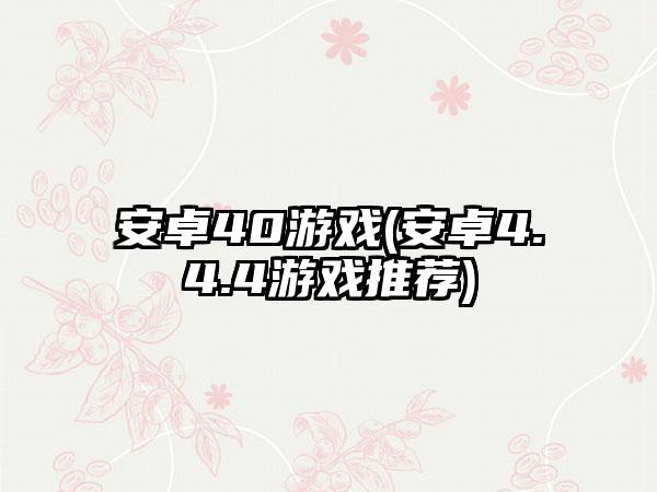 安卓40游戏(安卓4.4.4游戏推荐)