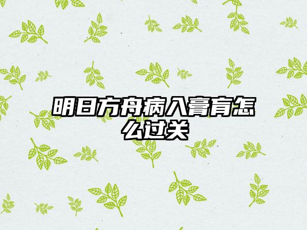 明日方舟病入膏肓怎么过关