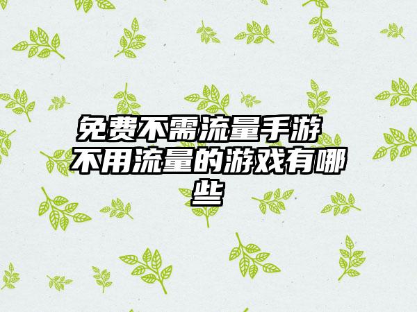 免费不需流量手游 不用流量的游戏有哪些