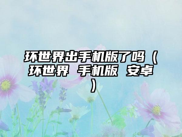 环世界出手机版了吗（环世界 手机版 安卓）
