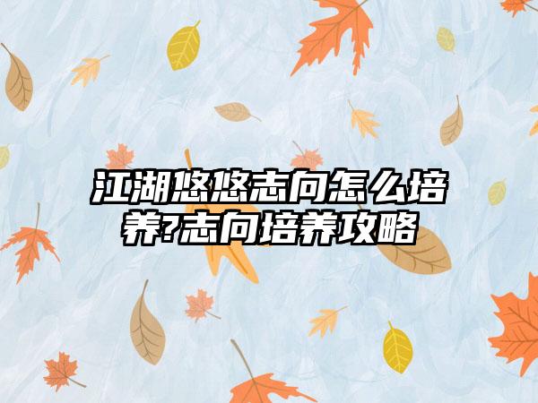 江湖悠悠志向怎么培养?志向培养攻略