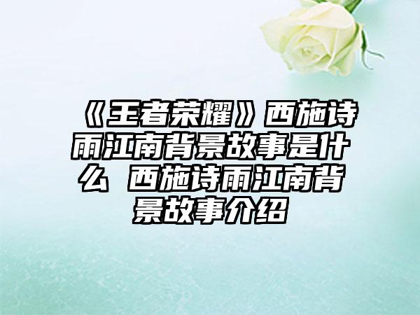 《王者荣耀》西施诗雨江南背景故事是什么 西施诗雨江南背景故事介绍