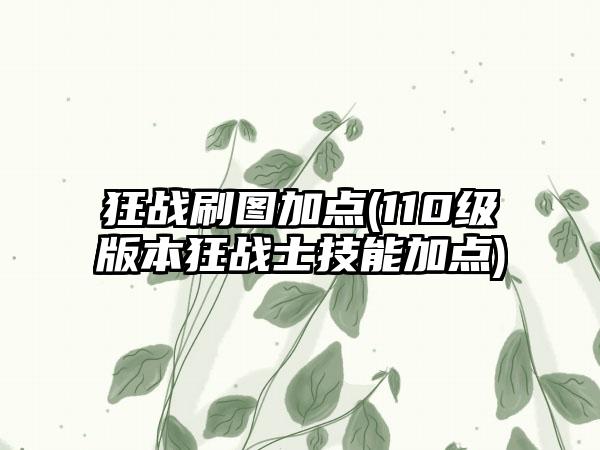 狂战刷图加点(110级版本狂战士技能加点)