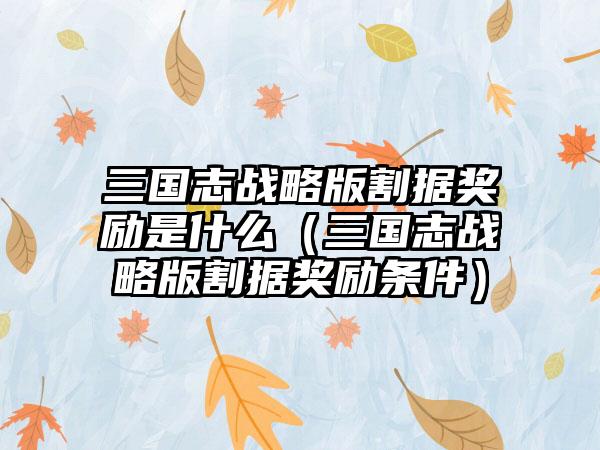 三国志战略版割据奖励是什么（三国志战略版割据奖励条件）