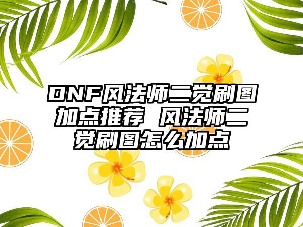 DNF风法师二觉刷图加点推荐 风法师二觉刷图怎么加点