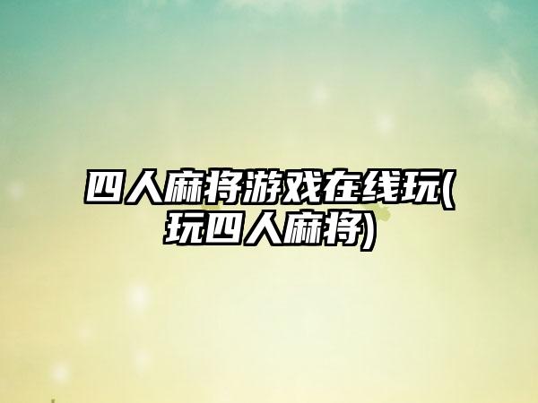 四人麻将游戏在线玩(玩四人麻将)