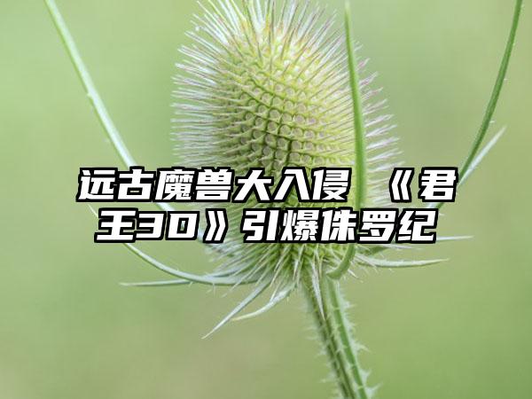 远古魔兽大入侵 《君王3D》引爆侏罗纪