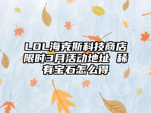 LOL海克斯科技商店限时3月活动地址 稀有宝石怎么得