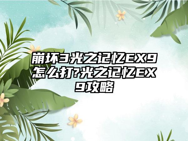 崩坏3光之记忆EX9怎么打?光之记忆EX9攻略