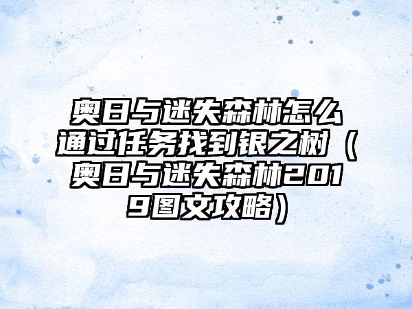 奥日与迷失森林怎么通过任务找到银之树（奥日与迷失森林2019图文攻略）