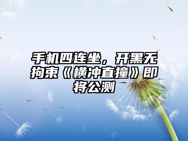 手机四连坐，开黑无拘束《横冲直撞》即将公测