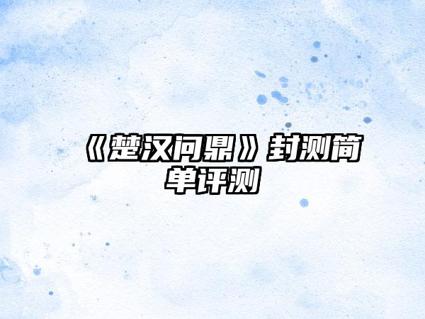 《楚汉问鼎》封测简单评测