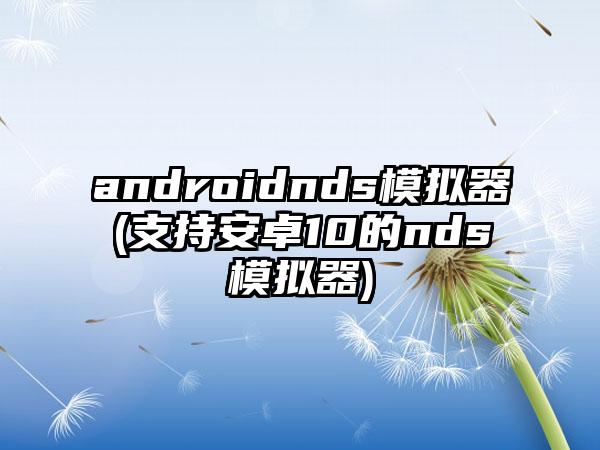 androidnds模拟器(支持安卓10的nds模拟器)