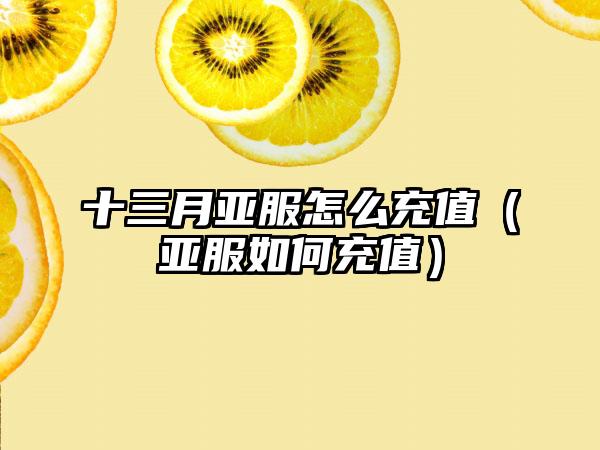 十三月亚服怎么充值（亚服如何充值）