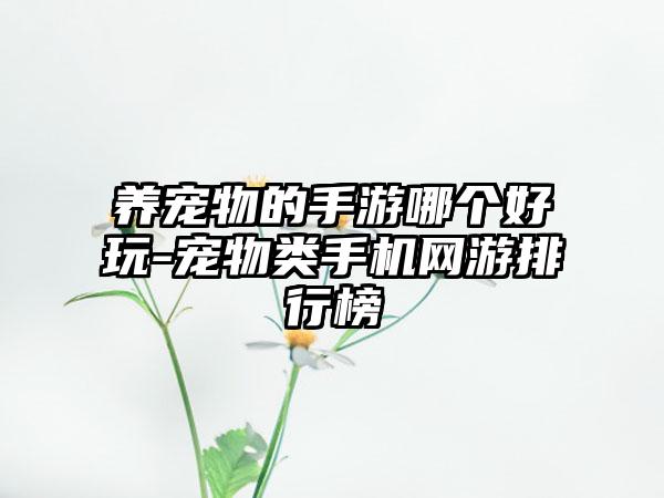 养宠物的手游哪个好玩-宠物类手机网游排行榜