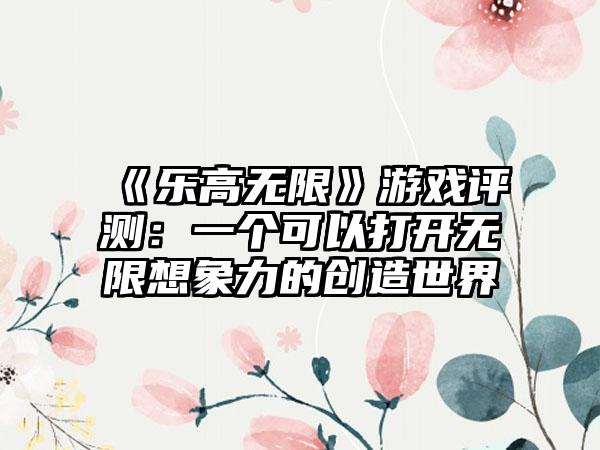 《乐高无限》游戏评测：一个可以打开无限想象力的创造世界