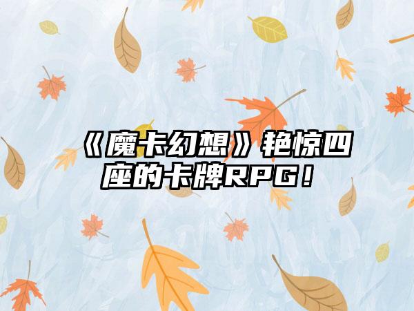 《魔卡幻想》艳惊四座的卡牌RPG！