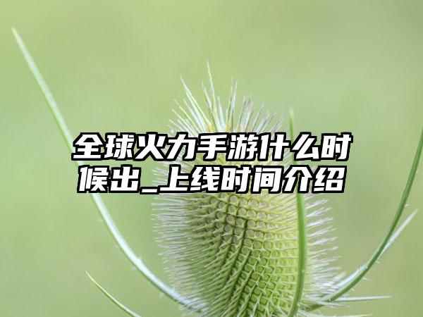 全球火力手游什么时候出_上线时间介绍