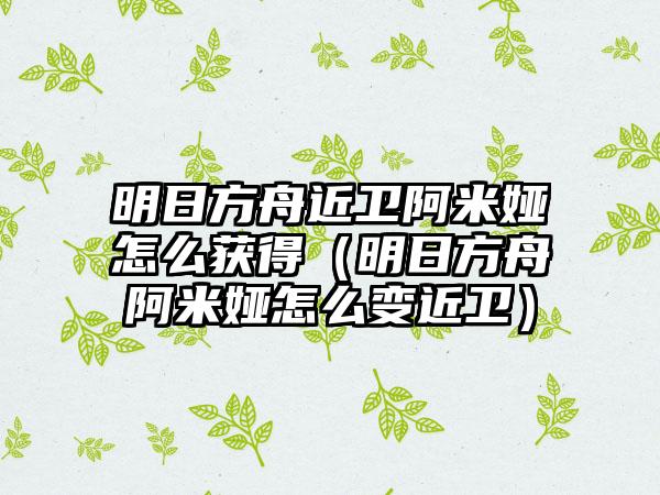 明日方舟近卫阿米娅怎么获得（明日方舟阿米娅怎么变近卫）