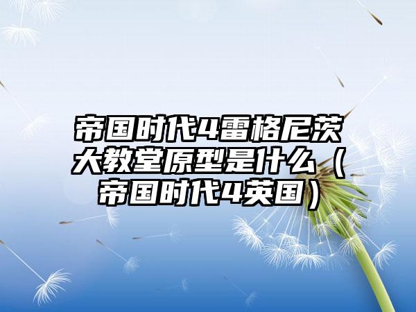 帝国时代4雷格尼茨大教堂原型是什么（帝国时代4英国）