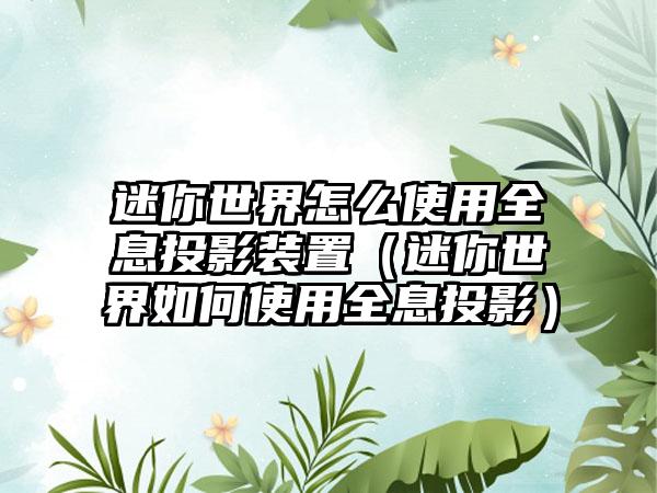 迷你世界怎么使用全息投影装置（迷你世界如何使用全息投影）