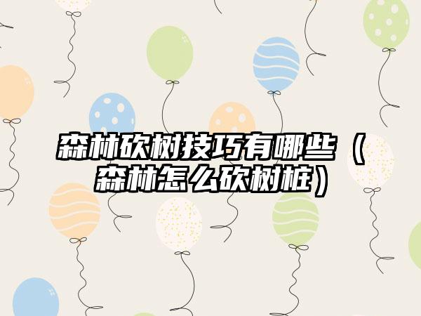 森林砍树技巧有哪些（森林怎么砍树桩）