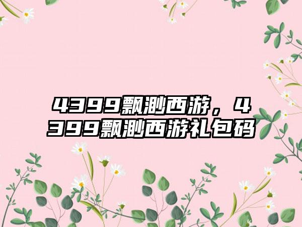 4399飘渺西游，4399飘渺西游礼包码