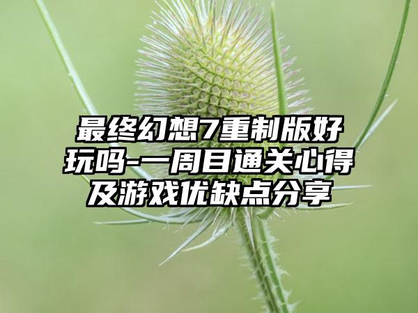 最终幻想7重制版好玩吗-一周目通关心得及游戏优缺点分享