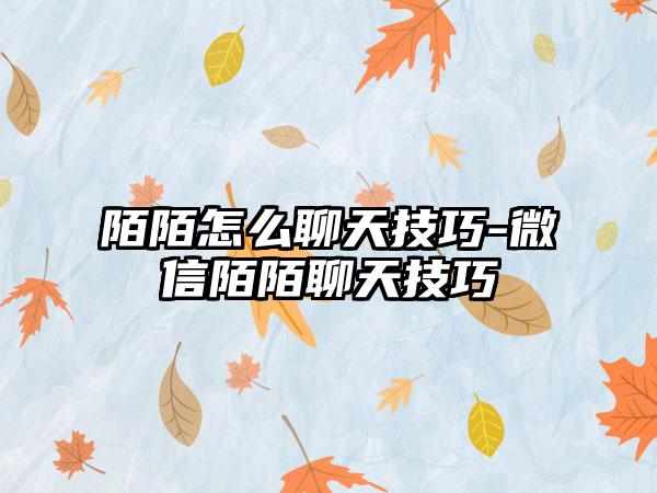 陌陌怎么聊天技巧-微信陌陌聊天技巧