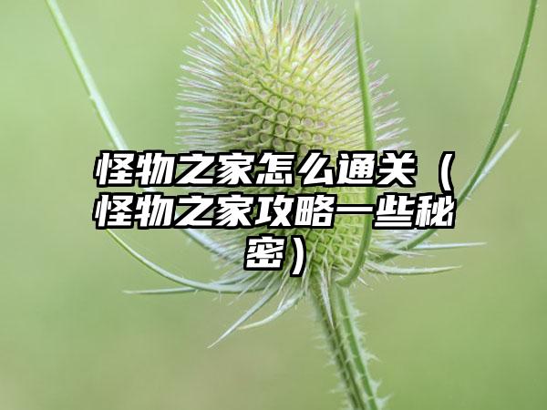 怪物之家怎么通关（怪物之家攻略一些秘密）