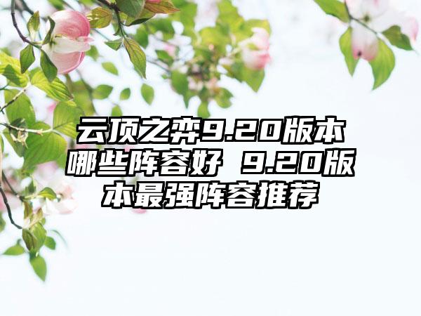 云顶之弈9.20版本哪些阵容好 9.20版本最强阵容推荐